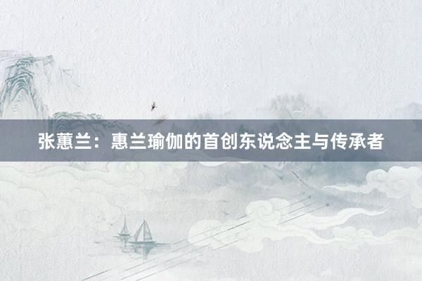 张蕙兰:惠兰瑜伽的首创东说念主与传承者
